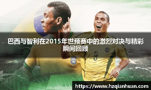巴西与智利在2015年世预赛中的激烈对决与精彩瞬间回顾