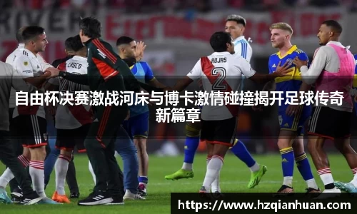 自由杯决赛激战河床与博卡激情碰撞揭开足球传奇新篇章