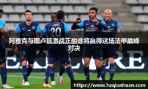 阿雅克与图卢兹激战正酣谁将赢得这场法甲巅峰对决